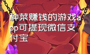 种菜赚钱的游戏app可提现微信支付宝