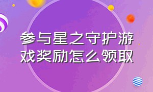 参与星之守护游戏奖励怎么领取