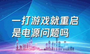 一打游戏就重启是电源问题吗