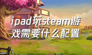 ipad玩steam游戏需要什么配置