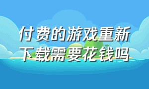 付费的游戏重新下载需要花钱吗