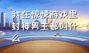 我在惊悚游戏里封神男主都叫什么