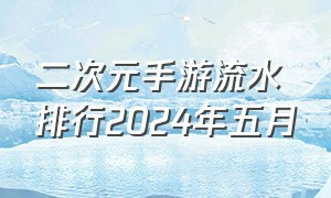 二次元手游流水排行2024年五月