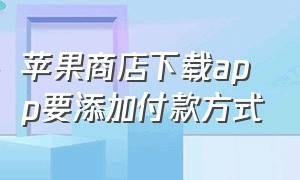 苹果商店下载app要添加付款方式