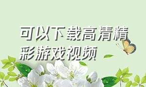 可以下载高清精彩游戏视频