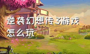 逆袭幻想传3游戏怎么玩