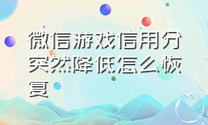 微信游戏信用分突然降低怎么恢复