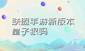 联盟手游新版本皇子狠吗