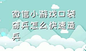 微信小游戏口袋奇兵怎么快速造兵