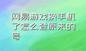 网易游戏换手机了怎么登原来的号