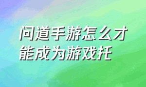 问道手游怎么才能成为游戏托