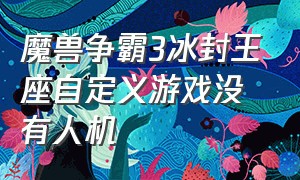 魔兽争霸3冰封王座自定义游戏没有人机