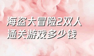 海盗大冒险2双人通关游戏多少钱