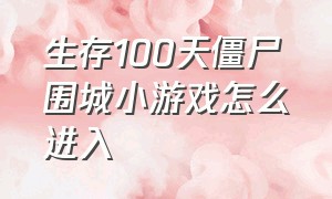 生存100天僵尸围城小游戏怎么进入