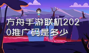 方舟手游联机2020推广码是多少