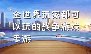 全世界玩家都可以玩的战争游戏手游