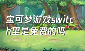 宝可梦游戏switch里是免费的吗