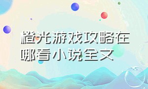 橙光游戏攻略在哪看小说全文