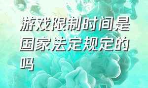 游戏限制时间是国家法定规定的吗