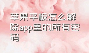 苹果平板怎么解除app里的所有密码