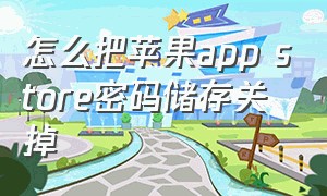 怎么把苹果app store密码储存关掉