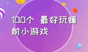 100个 最好玩睡前小游戏