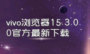 vivo浏览器15.3.0.0官方最新下载