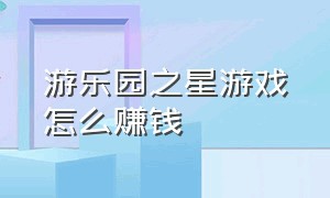 游乐园之星游戏怎么赚钱