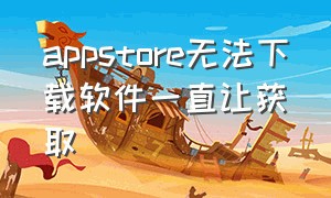 appstore无法下载软件一直让获取