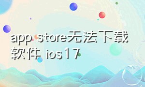 app store无法下载软件 ios17