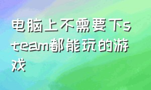 电脑上不需要下steam都能玩的游戏