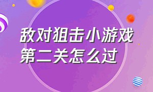 敌对狙击小游戏第二关怎么过