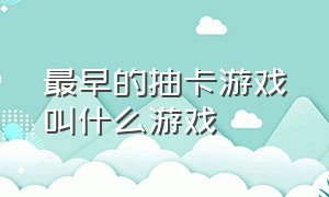 最早的抽卡游戏叫什么游戏