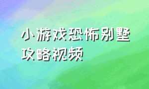 小游戏恐怖别墅攻略视频