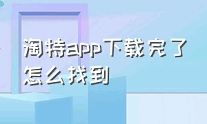 淘特app下载完了怎么找到