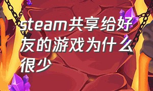 steam共享给好友的游戏为什么很少