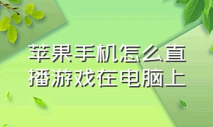 苹果手机怎么直播游戏在电脑上