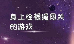 身上栓根绳闯关的游戏