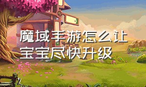 魔域手游怎么让宝宝尽快升级