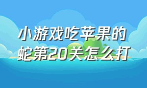 小游戏吃苹果的蛇第20关怎么打