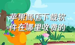 苹果商店下载软件在哪里收费的