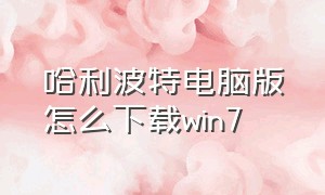 哈利波特电脑版怎么下载win7