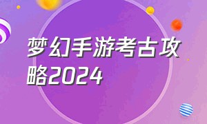 梦幻手游考古攻略2024
