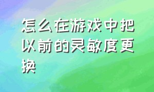 怎么在游戏中把以前的灵敏度更换