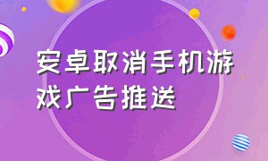 安卓取消手机游戏广告推送