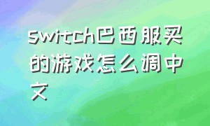 switch巴西服买的游戏怎么调中文