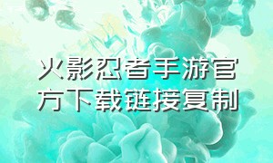 火影忍者手游官方下载链接复制