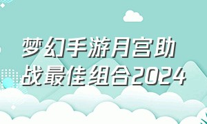 梦幻手游月宫助战最佳组合2024