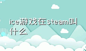 ice游戏在steam叫什么