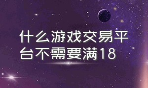 什么游戏交易平台不需要满18